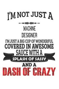 I'm Not Just A Machine Designer I'm Just A Big Cup Of Wonderful Covered In Awesome Sauce With A Splash Of Sassy And A Dash Of Crazy