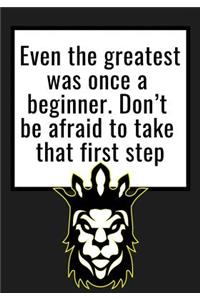 Even the greatest was once a beginner. Don't be afraid to take that first step