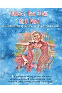 Who's Too Old? Not Me! Intermittent Fasting Notebook with Trackers & Planners