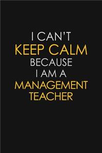 I Can't Keep Calm Because I Am A Management Teacher