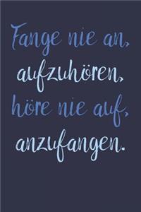 Fange nie an, aufzuhören, höre nie auf, anzufangen.: A5 Notizbuch Zeichenbuch Tagebuch - Motivation Motivationshilfe motivierende Sprüche - Geschenk für Freunde Familie Frauen Männer Mädchen Jungen - 1