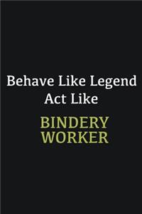 Behave like Legend Act Like Bindery Worker