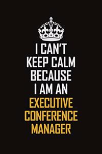 I Can't Keep Calm Because I Am An Executive Conference Manager