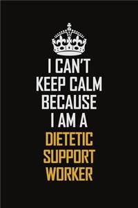I Can't Keep Calm Because I Am A Dietetic Support Worker