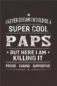 I Never Dream I Would Be A Super Cool Paps But Here I Am Killing It: Family life Grandpa Dad Men love marriage friendship parenting wedding divorce Memory dating Journal Blank Lined Note Book Gift