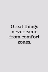 Great Things Never Came from Comfort Zones