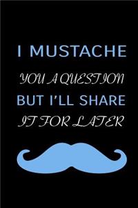 I Mustache You A Question But I'll Share It For Later