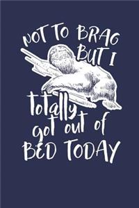 Not to Brag but i Totally got out of Bed Today