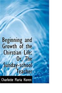 Beginning and Growth of the Chirstian Life: Or, the Sunday-School Teacher