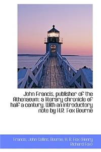 John Francis, Publisher of the Athenaeum: A Literary Chronicle of Half a Century. with an Introducto