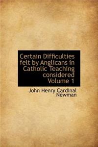 Certain Difficulties Felt by Anglicans in Catholic Teaching Considered Volume 1