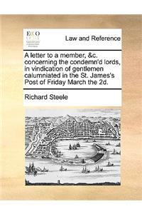 A Letter to a Member, &c. Concerning the Condemn'd Lords, in Vindication of Gentlemen Calumniated in the St. James's Post of Friday March the 2d.