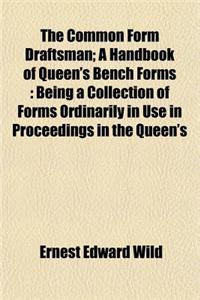 The Common Form Draftsman; A Handbook of Queen's Bench Forms: Being a Collection of Forms Ordinarily in Use in Proceedings in the Queen's