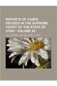 Reports of Cases Decided in the Supreme Court of the State of Utah (Volume 42)