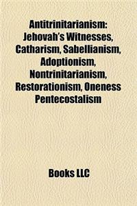 Antitrinitarianism: Jehovah's Witnesses, Catharism, Sabellianism, Adoptionism, Nontrinitarianism, Restorationism, Oneness Pentecostalism