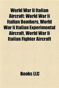 World War II Italian Aircraft: World War II Italian Bombers, World War II Italian Experimental Aircraft, World War II Italian Fighter Aircraft