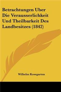 Betrachtungen Uber Die Verausserlichkeit Und Theilbarkeit Des Landbesitzes (1842)