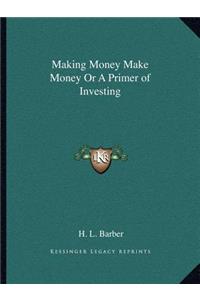 Making Money Make Money or a Primer of Investing