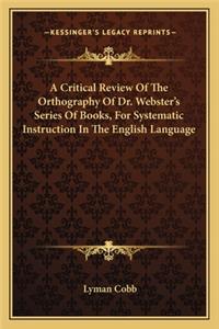 Critical Review of the Orthography of Dr. Webster's Series of Books, for Systematic Instruction in the English Language