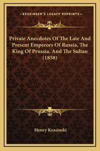 Private Anecdotes of the Late and Present Emperors of Russia, the King of Prussia, and the Sultan (1858)