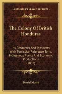 Colony Of British Honduras: Its Resources And Prospects, With Particular Reference To Its Indigenous Plants And Economic Productions (1883)