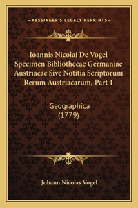 Ioannis Nicolai De Vogel Specimen Bibliothecae Germaniae Austriacae Sive Notitia Scriptorum Rerum Austriacarum, Part 1