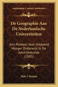 De Geographie Aan De Nederlandsche Universiteiten: Een Pleidooi Voor Voldoend Hooger Onderwijs In De Aardrijkskunde (1905)