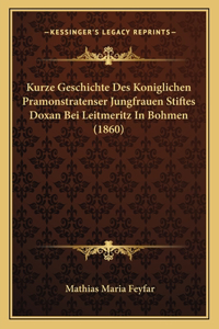 Kurze Geschichte Des Koniglichen Pramonstratenser Jungfrauen Stiftes Doxan Bei Leitmeritz In Bohmen (1860)