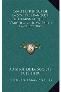 Comptes Rendus De La Societe Francaise De Numismatique Et D'Archeologie V6, Part 1