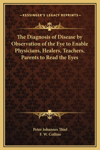The Diagnosis of Disease by Observation of the Eye to Enable Physicians, Healers, Teachers, Parents to Read the Eyes