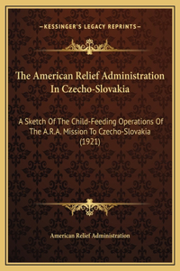 The American Relief Administration In Czecho-Slovakia