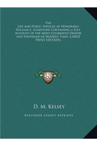 The Life and Public Services of Honorable William E. Gladstone Containing a Full Account of the Most Celebrated Orator and Statesman of Modern Times