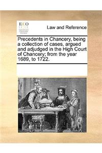 Precedents in Chancery, Being a Collection of Cases, Argued and Adjudged in the High Court of Chancery; From the Year 1689, to 1722.