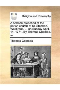 A Sermon Preached at the Parish Church of St. Stephen, Wallbrook. ... on Sunday April, 14, 1771. by Thomas Coombe, ...