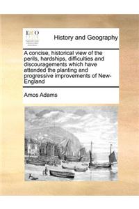 A Concise, Historical View of the Perils, Hardships, Difficulties and Discouragements Which Have Attended the Planting and Progressive Improvements of New-England