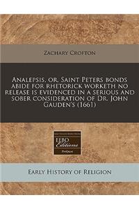 Analepsis, Or, Saint Peters Bonds Abide for Rhetorick Worketh No Release Is Evidenced in a Serious and Sober Consideration of Dr. John Gauden's (1661)