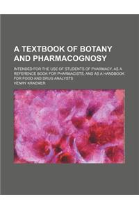A Textbook of Botany and Pharmacognosy; Intended for the Use of Students of Pharmacy, as a Reference Book for Pharmacists, and as a Handbook for Foo