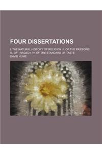 Four Dissertations; I. the Natural History of Religion. II. of the Passions. III. of Tragedy. IV. of the Standard of Taste