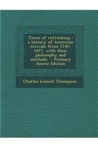 Times of Refreshing: A History of American Revivals from 1740-1877, with Their Philosophy and Methods - Primary Source Edition