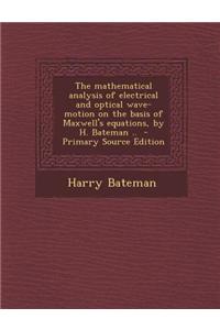 The Mathematical Analysis of Electrical and Optical Wave-Motion on the Basis of Maxwell's Equations, by H. Bateman ..