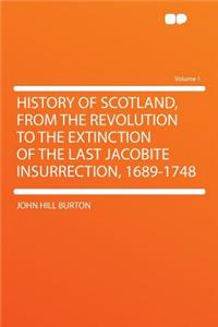 History of Scotland, from the Revolution to the Extinction of the Last Jacobite Insurrection, 1689-1748 Volume 1