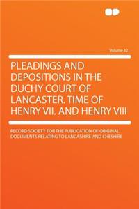 Pleadings and Depositions in the Duchy Court of Lancaster. Time of Henry VII. and Henry VIII Volume 32