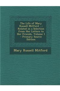 The Life of Mary Russell Mitford ...: Related in a Selection from Her Letters to Her Friends, Volume 1