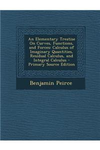 An Elementary Treatise on Curves, Functions, and Forces: Calculus of Imaginary Quantities, Residual Calculus, and Integral Calculus - Primary Source