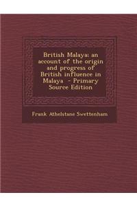 British Malaya; An Account of the Origin and Progress of British Influence in Malaya