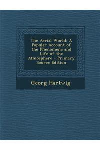 The Aerial World: A Popular Account of the Phenomena and Life of the Atmosphere - Primary Source Edition