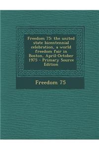 Freedom 75: The United State Bicentennial Celebration, a World Freedom Fair in Boston, April-October 1975 - Primary Source Edition