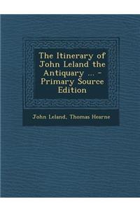 The Itinerary of John Leland the Antiquary ... - Primary Source Edition