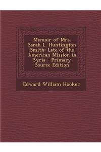 Memoir of Mrs. Sarah L. Huntington Smith: Late of the American Mission in Syria - Primary Source Edition