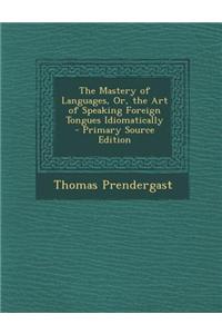 The Mastery of Languages, Or, the Art of Speaking Foreign Tongues Idiomatically - Primary Source Edition